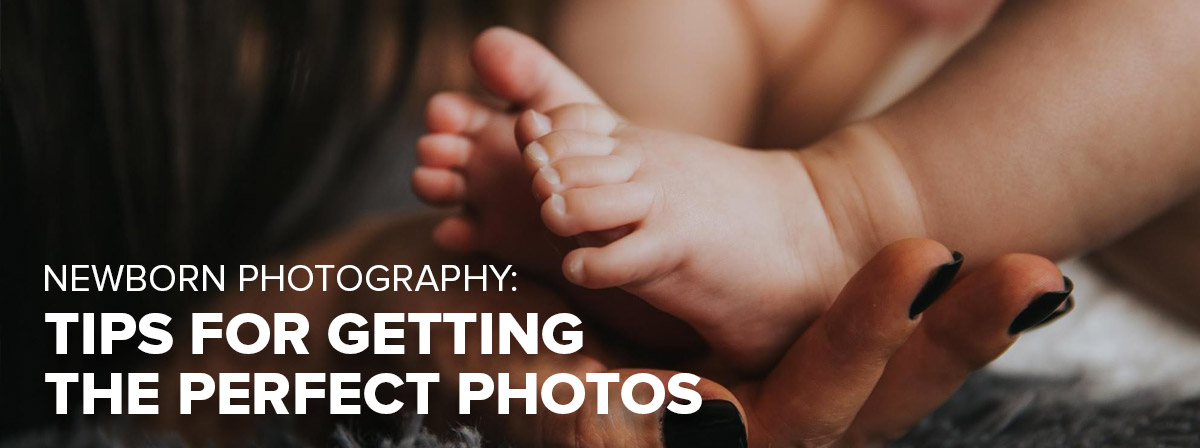 Newborn Photography: Tips for Getting the Perfect Photos